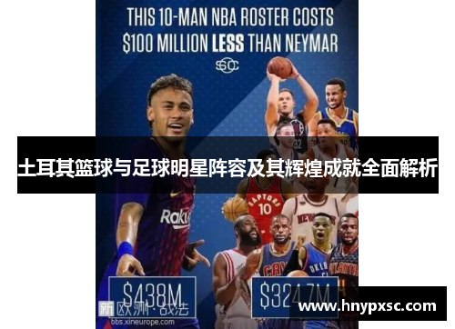 土耳其篮球与足球明星阵容及其辉煌成就全面解析
