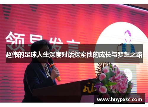 赵伟的足球人生深度对话探索他的成长与梦想之路