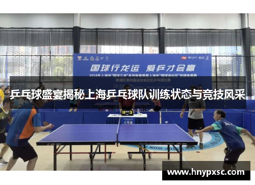 乒乓球盛宴揭秘上海乒乓球队训练状态与竞技风采