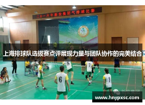 上海排球队选拔赛点评展现力量与团队协作的完美结合