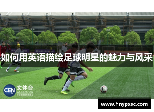 如何用英语描绘足球明星的魅力与风采