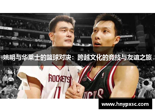 姚明与华莱士的篮球对决：跨越文化的竞技与友谊之旅