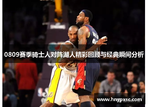 0809赛季骑士人对阵湖人精彩回顾与经典瞬间分析