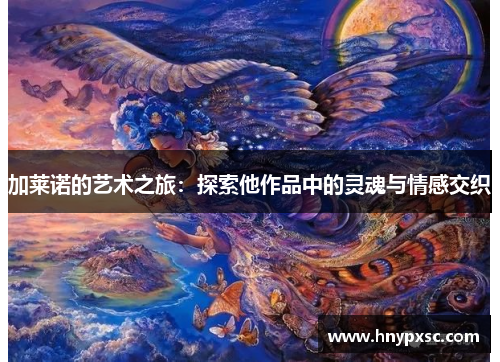 加莱诺的艺术之旅：探索他作品中的灵魂与情感交织