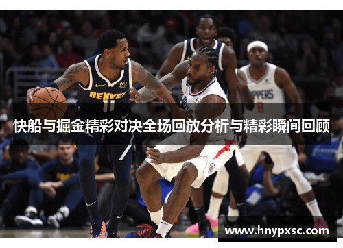 快船与掘金精彩对决全场回放分析与精彩瞬间回顾