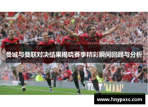 曼城与曼联对决结果揭晓赛季精彩瞬间回顾与分析