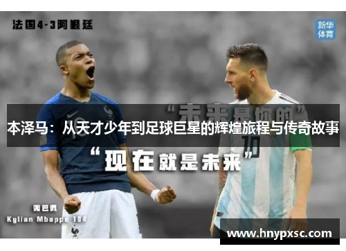 本泽马：从天才少年到足球巨星的辉煌旅程与传奇故事