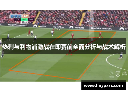 热刺与利物浦激战在即赛前全面分析与战术解析