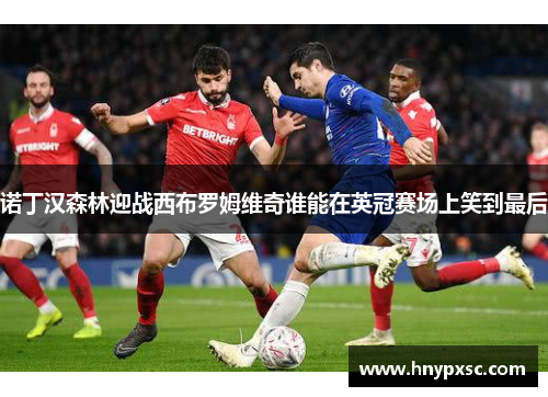 诺丁汉森林迎战西布罗姆维奇谁能在英冠赛场上笑到最后