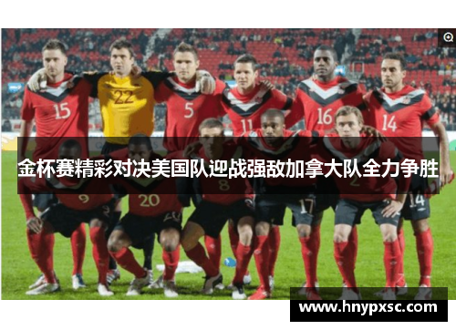 金杯赛精彩对决美国队迎战强敌加拿大队全力争胜